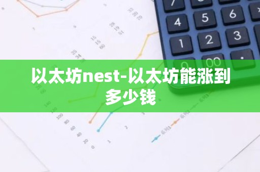 以太坊nest-以太坊能涨到多少钱