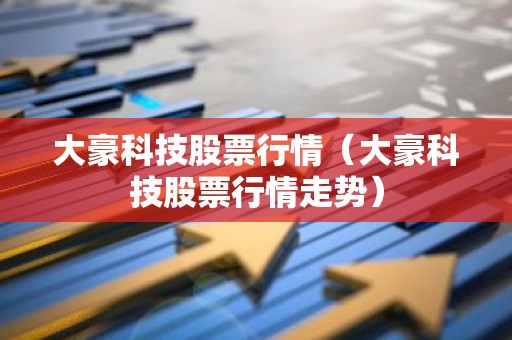 大豪科技股票行情（大豪科技股票行情走势）