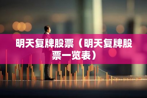 明天复牌股票（明天复牌股票一览表）