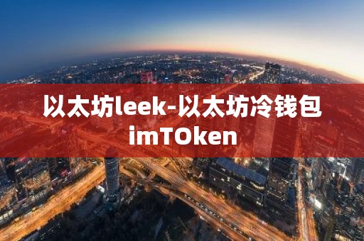以太坊leek-以太坊冷钱包imTOken