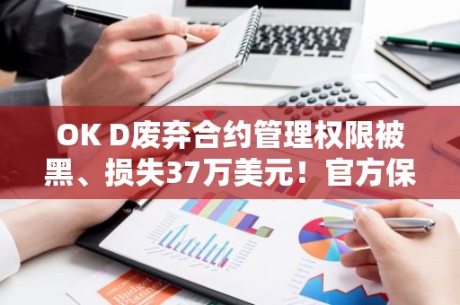 OK D废弃合约管理权限被黑、损失37万美元！官方保证全赔