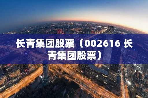 长青集团股票（002616 长青集团股票）