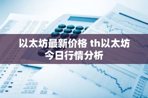 以太坊最新价格 th以太坊今日行情分析