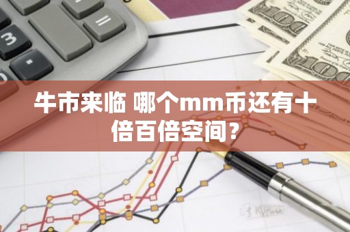 牛市来临 哪个mm币还有十倍百倍空间？