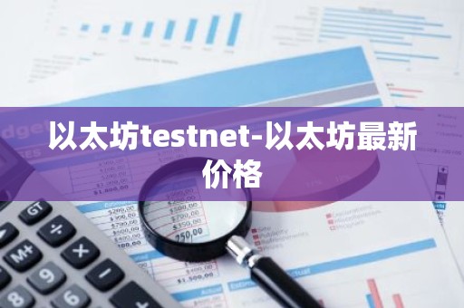 以太坊testnet-以太坊最新价格