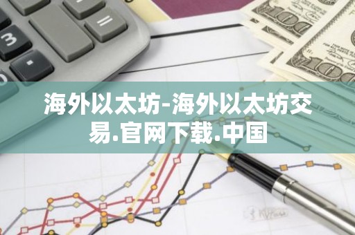 海外以太坊-海外以太坊交易.官网下载.中国