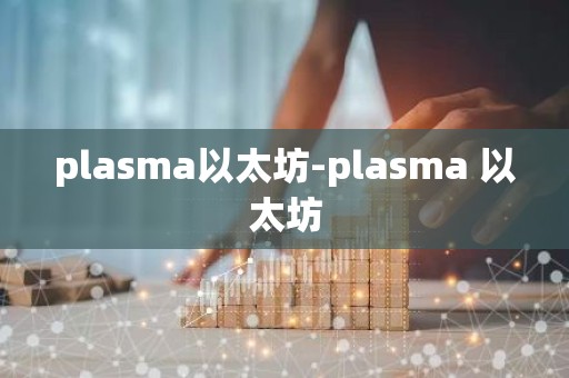 plasma以太坊-plasma 以太坊