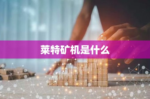 莱特矿机是什么