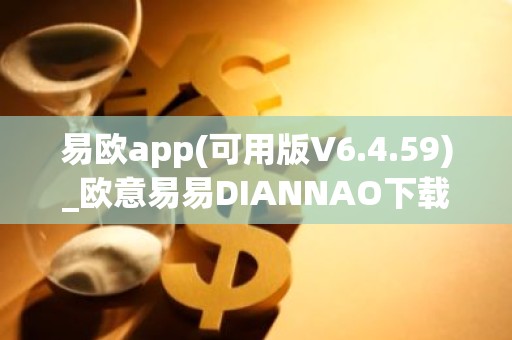 易欧app(可用版V6.4.59)_欧意易易DIANNAO下载