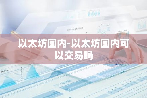 以太坊国内-以太坊国内可以交易吗