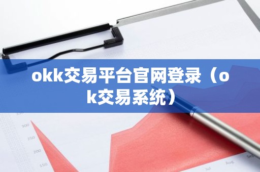 okk交易平台官网登录（ok交易系统）