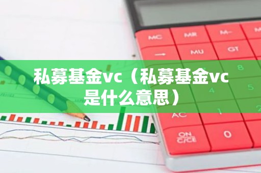 私募基金vc（私募基金vc是什么意思）