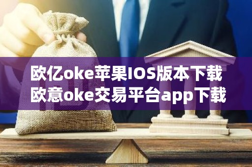 欧亿oke苹果IOS版本下载 欧意oke交易平台app下载官网
