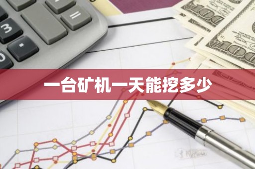 一台矿机一天能挖多少