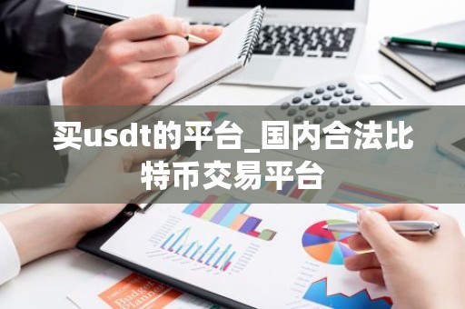买usdt的平台_国内合法比特币交易平台