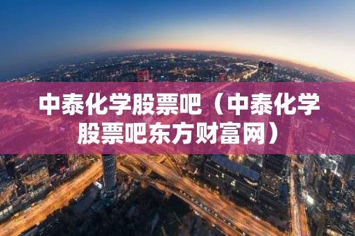 中泰化学股票吧（中泰化学股票吧东方财富网）