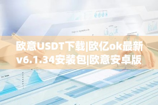 欧意USDT下载|欧亿ok最新v6.1.34安装包|欧意安卓版