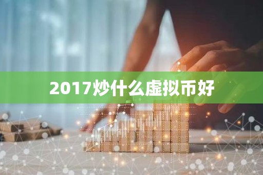 2017炒什么虚拟币好