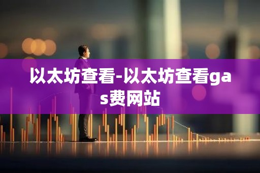 以太坊查看-以太坊查看gas费网站
