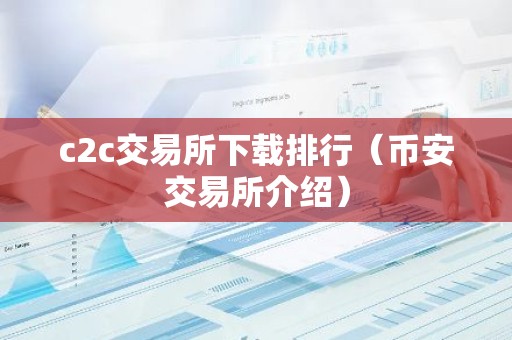 c2c交易所下载排行（币安交易所介绍）