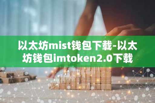 以太坊mist钱包下载-以太坊钱包imtoken2.0下载