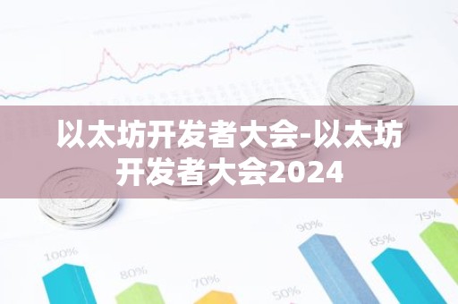 以太坊开发者大会-以太坊开发者大会2024