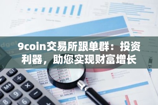 9coin交易所跟单群：投资利器，助您实现财富增长