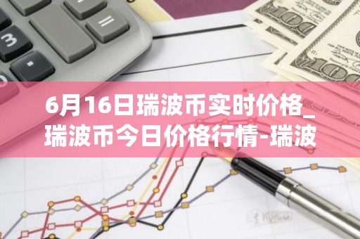 6月16日瑞波币实时价格_瑞波币今日价格行情-瑞波币最新消息