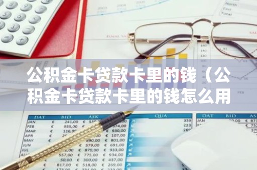 公积金卡贷款卡里的钱（公积金卡贷款卡里的钱怎么用）