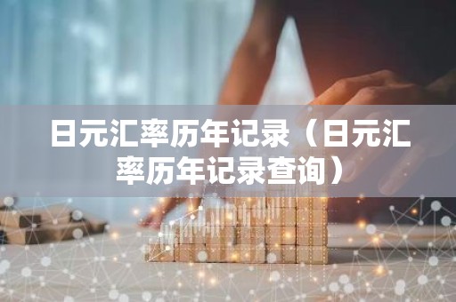 日元汇率历年记录（日元汇率历年记录查询）