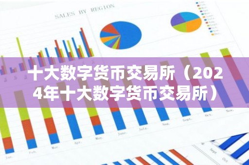 十大数字货币交易所（2024年十大数字货币交易所）