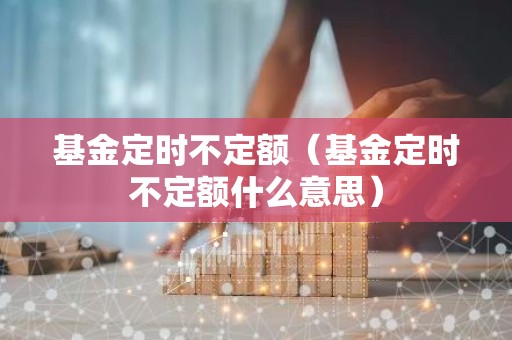 基金定时不定额（基金定时不定额什么意思）