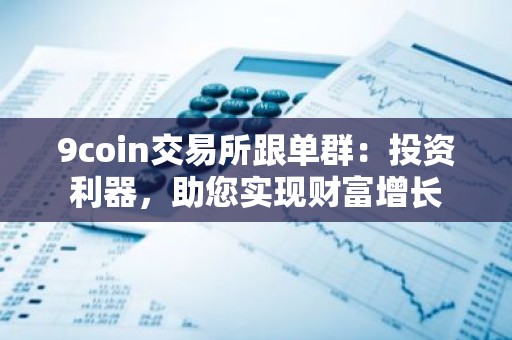 9coin交易所跟单群：投资利器，助您实现财富增长
