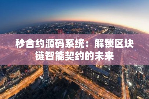 秒合约源码系统：解锁区块链智能契约的未来