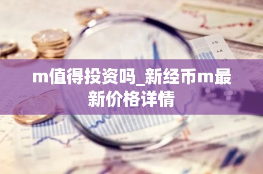 m值得投资吗_新经币m最新价格详情