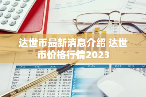 达世币最新消息介绍 达世币价格行情2023