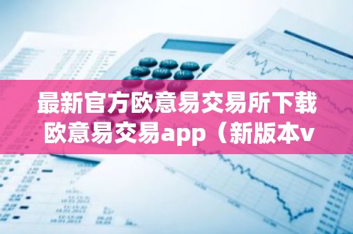 最新官方欧意易交易所下载 欧意易交易app（新版本v6.6.8）