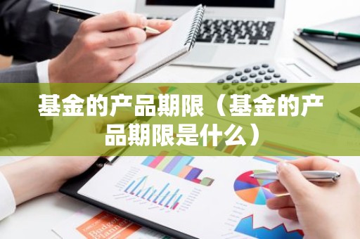 基金的产品期限（基金的产品期限是什么）