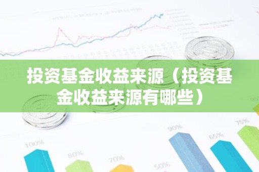 投资基金收益来源（投资基金收益来源有哪些）