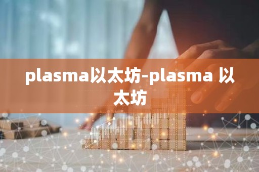 plasma以太坊-plasma 以太坊