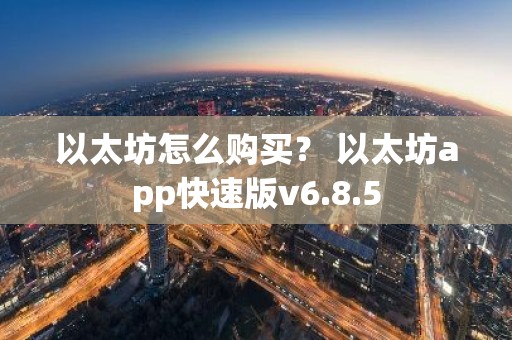 以太坊怎么购买？ 以太坊app快速版v6.8.5