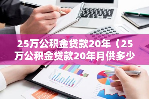 25万公积金贷款20年（25万公积金贷款20年月供多少）
