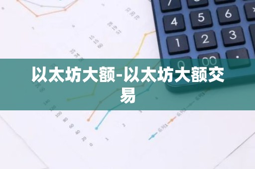 以太坊大额-以太坊大额交易