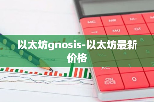 以太坊gnosis-以太坊最新价格