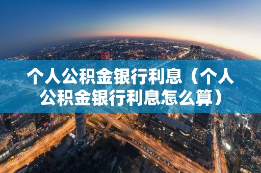 个人公积金银行利息（个人公积金银行利息怎么算）