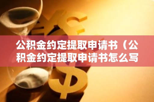 公积金约定提取申请书（公积金约定提取申请书怎么写）