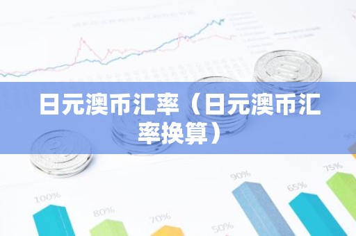 日元澳币汇率（日元澳币汇率换算）