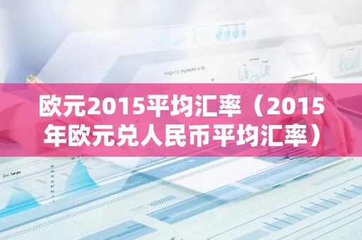 欧元2015平均汇率（2015年欧元兑人民币平均汇率）