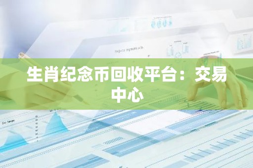生肖纪念币回收平台：交易中心
