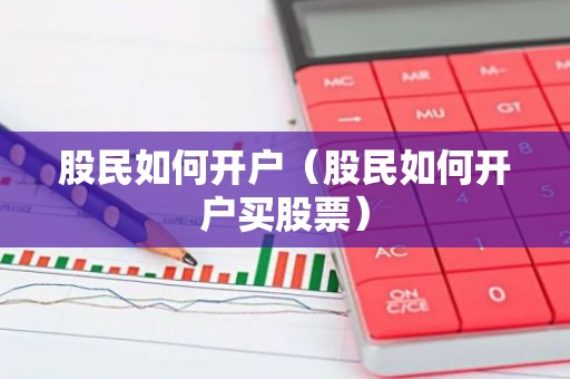 股民如何开户（股民如何开户买股票）